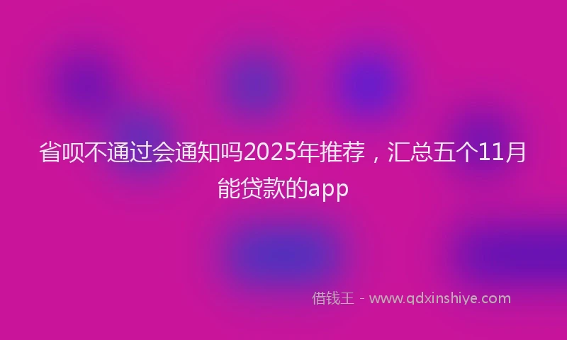 省呗不通过会通知吗2025年推荐，汇总五个11月能贷款的app