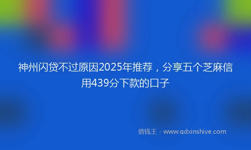 神州闪贷不过原因2025年推荐，分享五个芝麻信用439分下款的口子