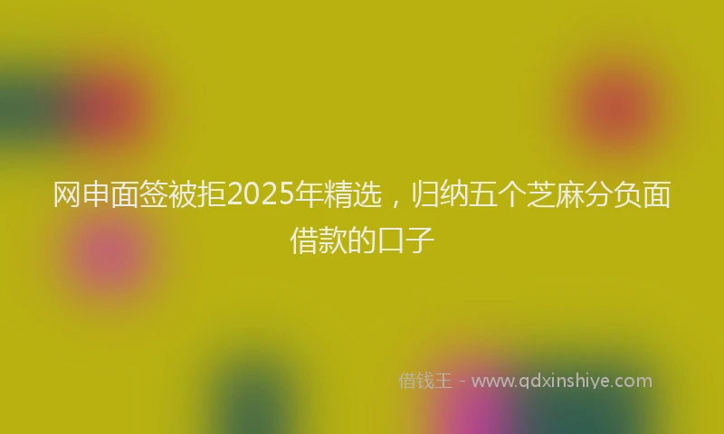 网申面签被拒2025年精选，归纳五个芝麻分负面借款的口子