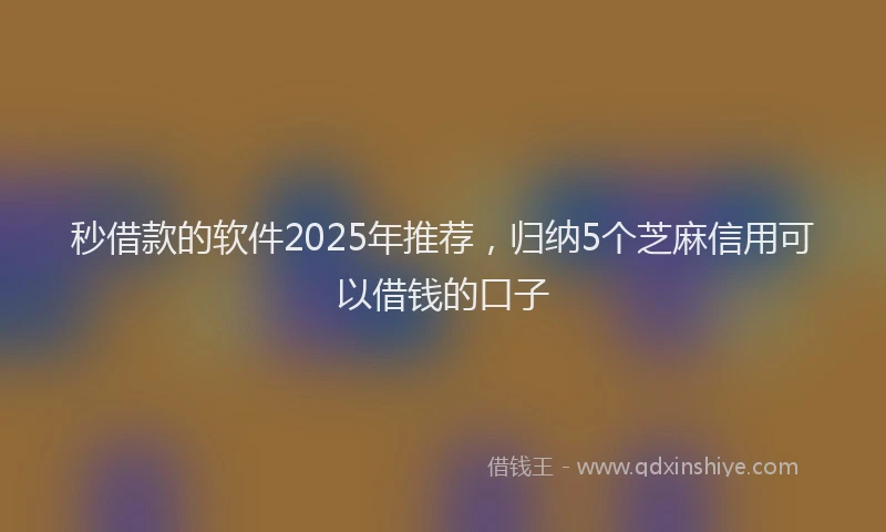 秒借款的软件2025年推荐，归纳5个芝麻信用可以借钱的口子