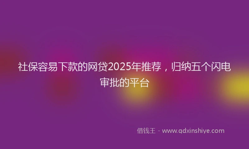 社保容易下款的网贷2025年推荐，归纳五个闪电审批的平台