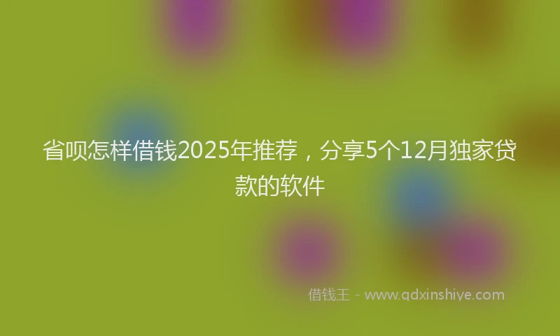 省呗怎样借钱2025年推荐，分享5个12月独家贷款的软件