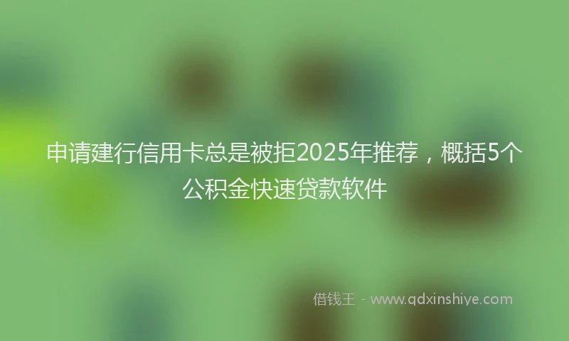 申请建行信用卡总是被拒2025年推荐，概括5个公积金快速贷款软件
