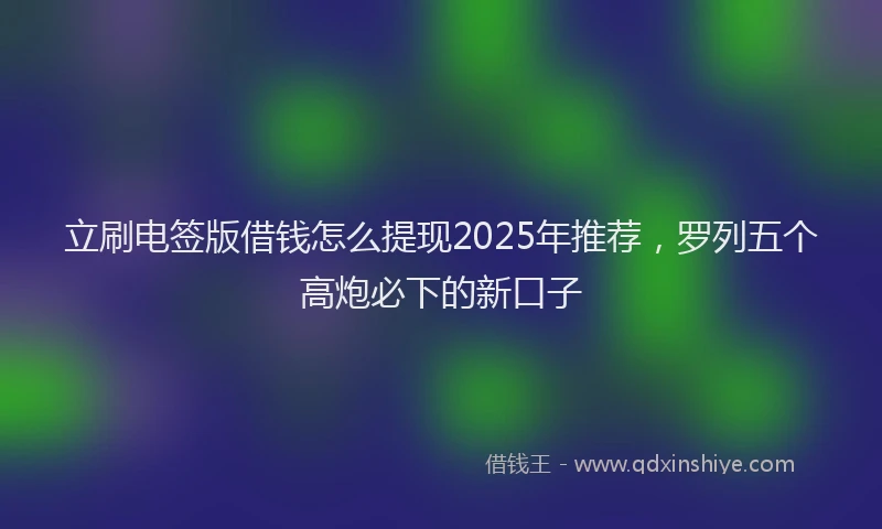 立刷电签版借钱怎么提现2025年推荐，罗列五个高炮必下的新口子