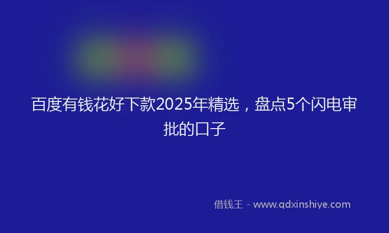 百度有钱花好下款2025年精选，盘点5个闪电审批的口子