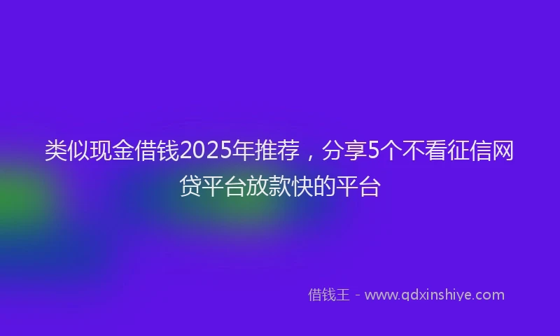 类似现金借钱2025年推荐，分享5个不看征信网贷平台放款快的平台