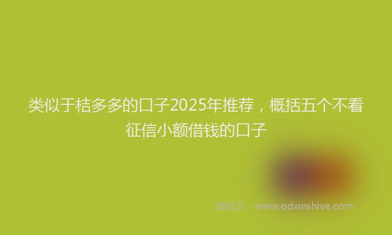 类似于桔多多的口子2025年推荐，概括五个不看征信小额借钱的口子