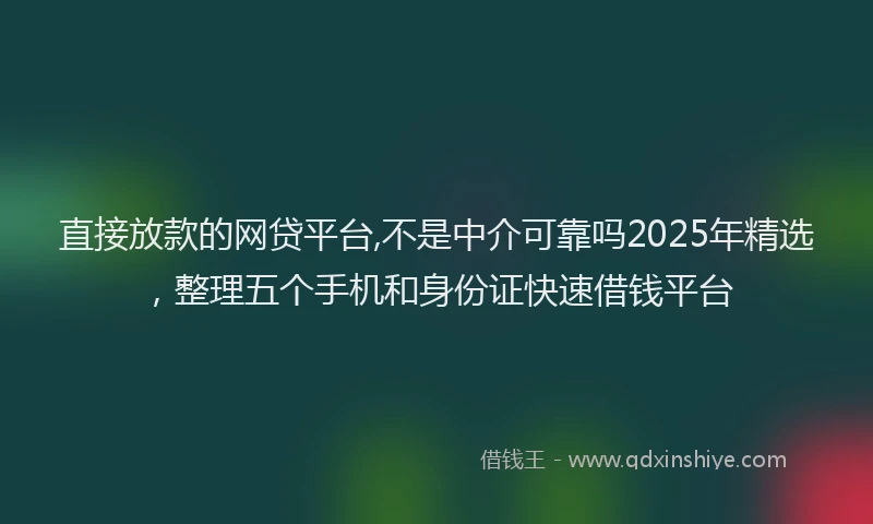 直接放款的网贷平台,不是中介可靠吗2025年精选，整理五个手机和身份证快速借钱平台
