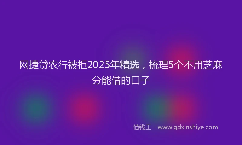 网捷贷农行被拒2025年精选，梳理5个不用芝麻分能借的口子