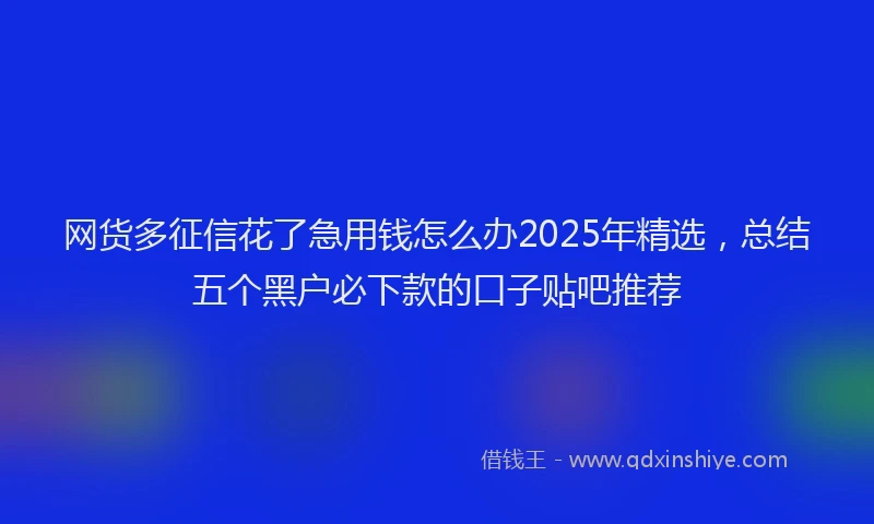 网货多征信花了急用钱怎么办2025年精选，总结五个黑户必下款的口子贴吧推荐
