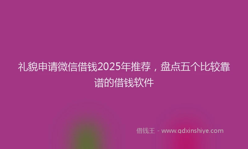 礼貌申请微信借钱2025年推荐，盘点五个比较靠谱的借钱软件