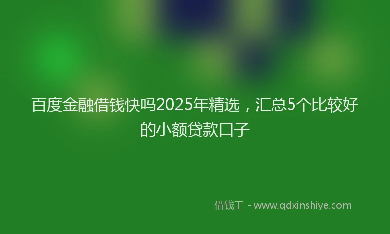 百度金融借钱快吗2025年精选，汇总5个比较好的小额贷款口子