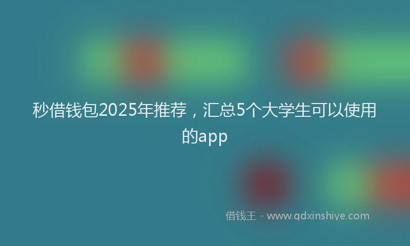秒借钱包2025年推荐，汇总5个大学生可以使用的app