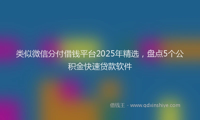 类似微信分付借钱平台2025年精选，盘点5个公积金快速贷款软件