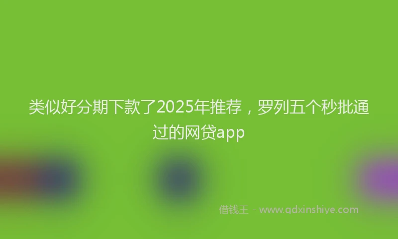 类似好分期下款了2025年推荐，罗列五个秒批通过的网贷app