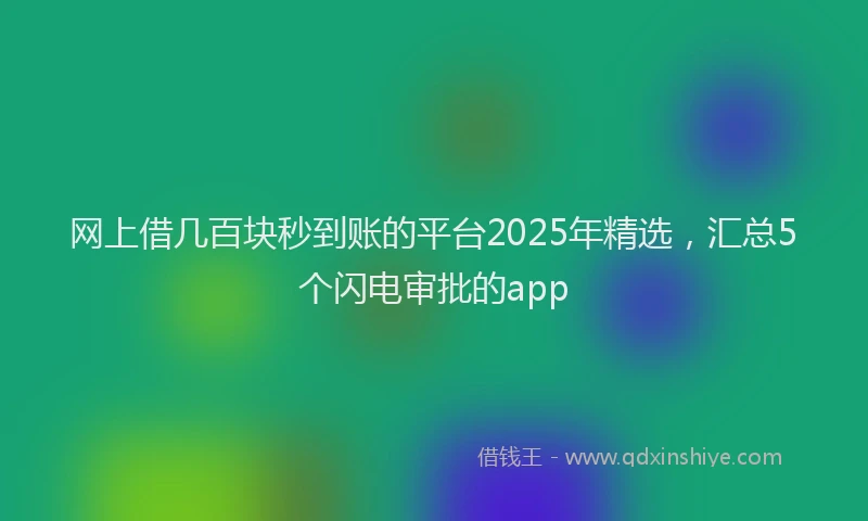 网上借几百块秒到账的平台2025年精选，汇总5个闪电审批的app