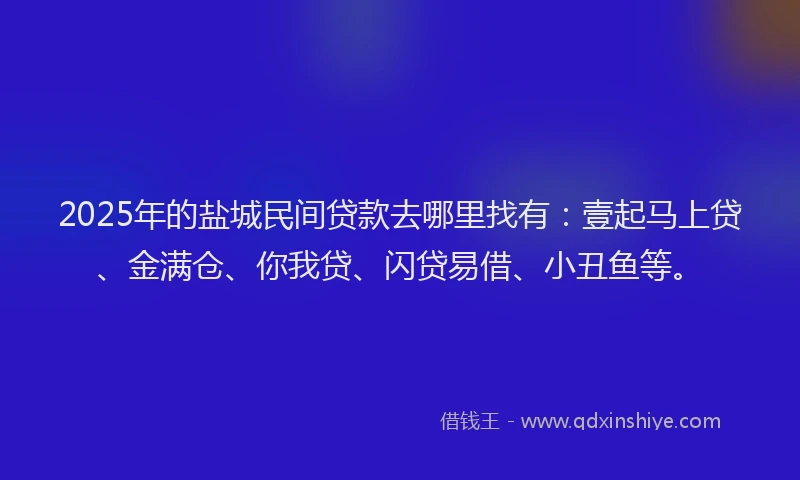 2025年的盐城民间贷款去哪里找有：壹起马上贷、金满仓、你我贷、闪贷易借、小丑鱼等。