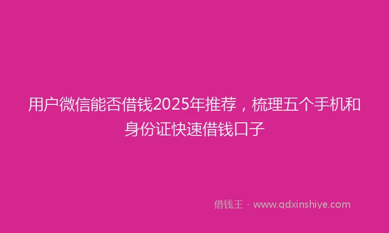 用户微信能否借钱2025年推荐，梳理五个手机和身份证快速借钱口子