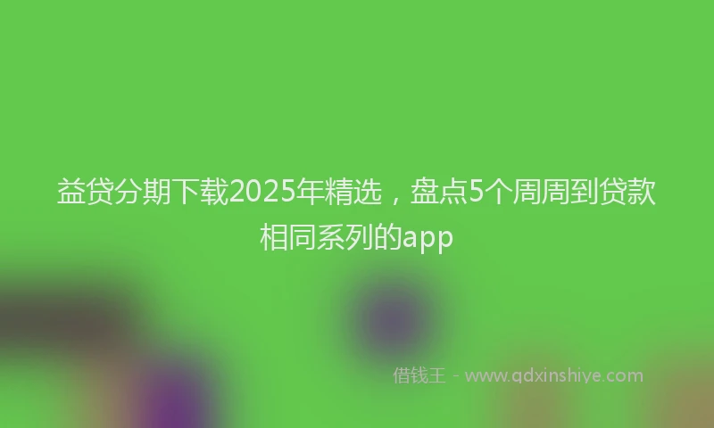 益贷分期下载2025年精选，盘点5个周周到贷款相同系列的app