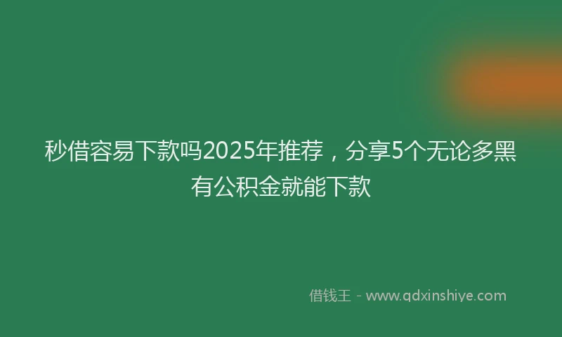 秒借容易下款吗2025年推荐，分享5个无论多黑有公积金就能下款