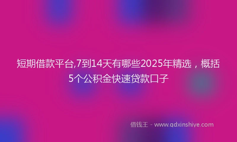短期借款平台,7到14天有哪些2025年精选，概括5个公积金快速贷款口子