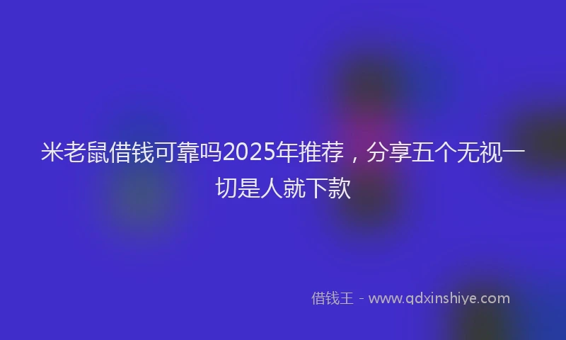 米老鼠借钱可靠吗2025年推荐，分享五个无视一切是人就下款