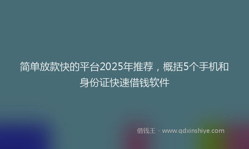 简单放款快的平台2025年推荐，概括5个手机和身份证快速借钱软件