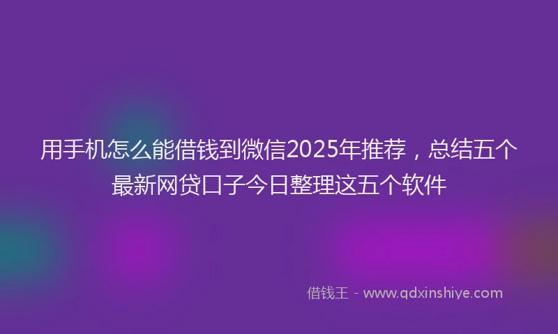 用手机怎么能借钱到微信2025年推荐，总结五个最新网贷口子今日整理这五个软件