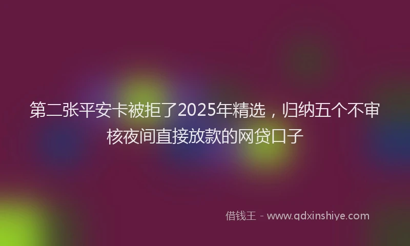 第二张平安卡被拒了2025年精选，归纳五个不审核夜间直接放款的网贷口子