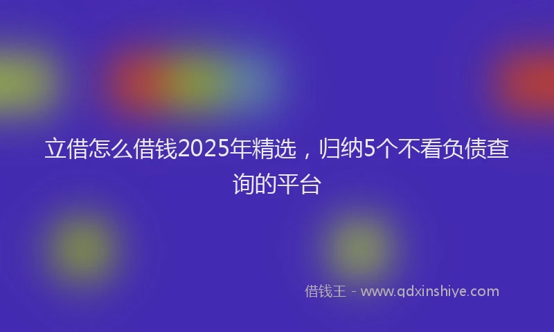立借怎么借钱2025年精选，归纳5个不看负债查询的平台