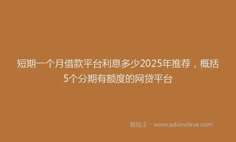 短期一个月借款平台利息多少2025年推荐，概括5个分期有额度的网贷平台