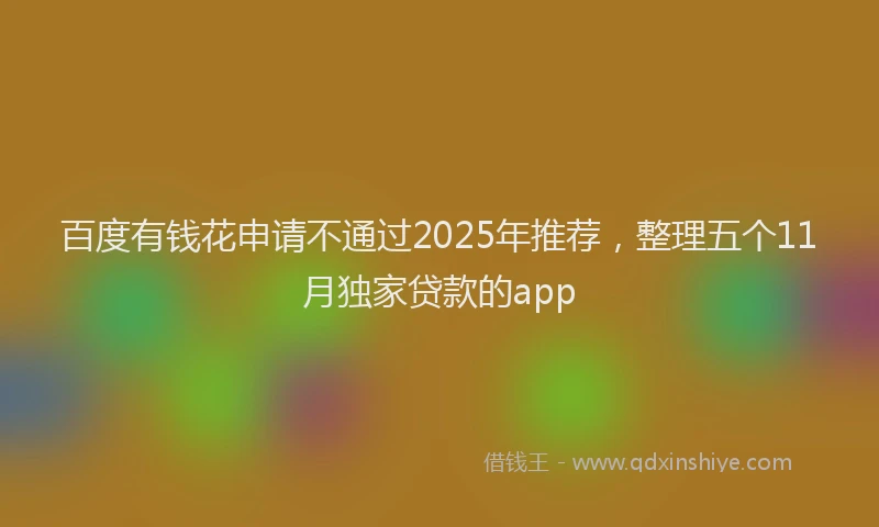 百度有钱花申请不通过2025年推荐，整理五个11月独家贷款的app