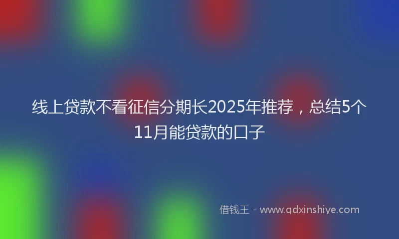 线上贷款不看征信分期长2025年推荐，总结5个11月能贷款的口子