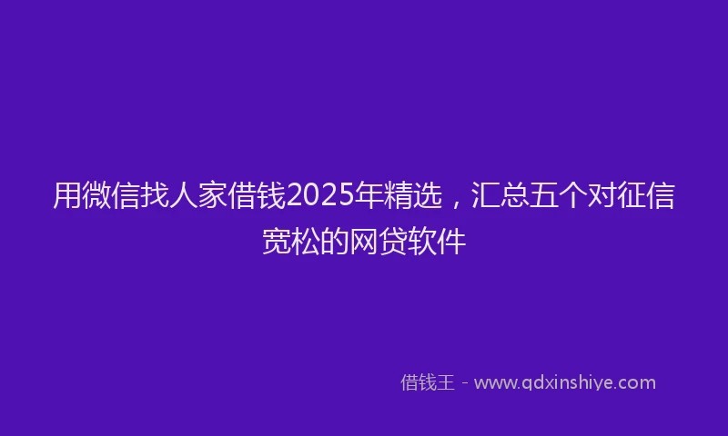 用微信找人家借钱2025年精选，汇总五个对征信宽松的网贷软件