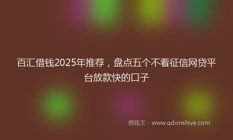 百汇借钱2025年推荐，盘点五个不看征信网贷平台放款快的口子