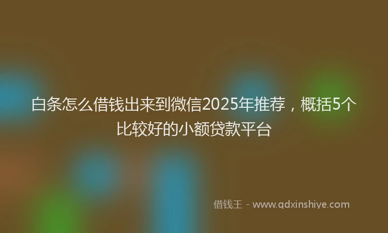 白条怎么借钱出来到微信2025年推荐，概括5个比较好的小额贷款平台
