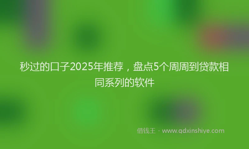 秒过的口子2025年推荐，盘点5个周周到贷款相同系列的软件