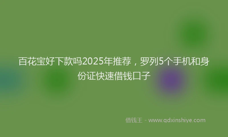 百花宝好下款吗2025年推荐，罗列5个手机和身份证快速借钱口子