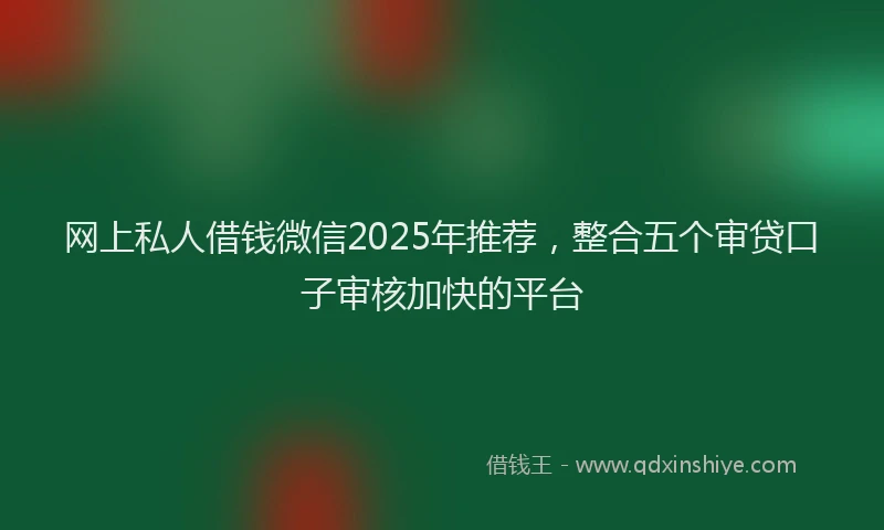 网上私人借钱微信2025年推荐，整合五个审贷口子审核加快的平台