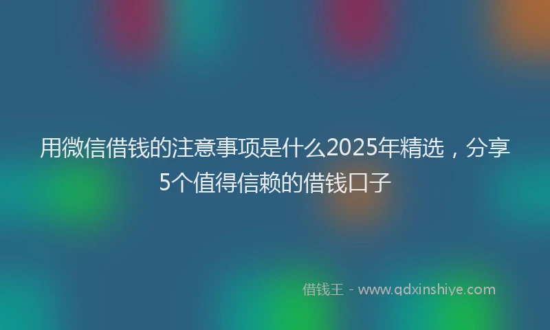 用微信借钱的注意事项是什么2025年精选，分享5个值得信赖的借钱口子