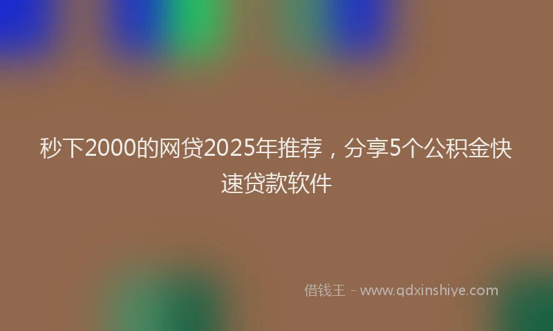 秒下2000的网贷2025年推荐，分享5个公积金快速贷款软件