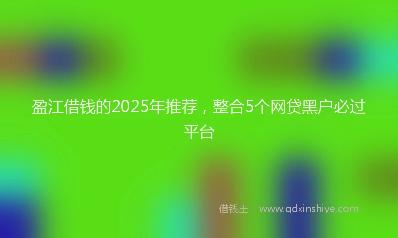 盈江借钱的2025年推荐，整合5个网贷黑户必过平台
