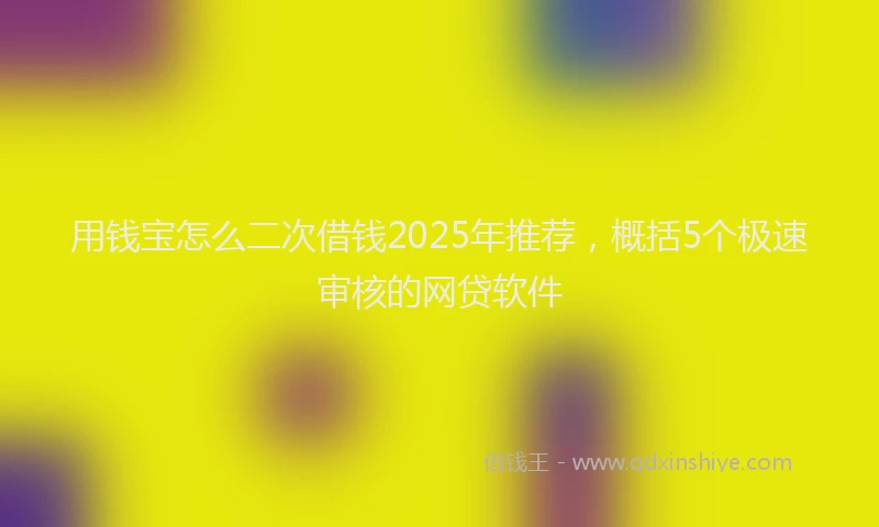 用钱宝怎么二次借钱2025年推荐，概括5个极速审核的网贷软件