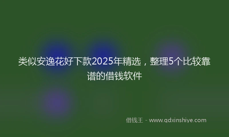 类似安逸花好下款2025年精选，整理5个比较靠谱的借钱软件