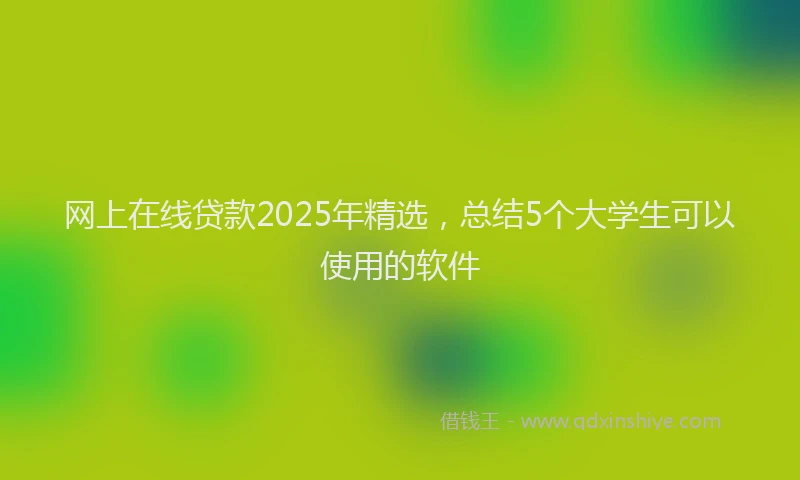 网上在线贷款2025年精选，总结5个大学生可以使用的软件