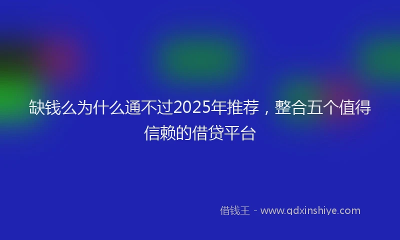 缺钱么为什么通不过2025年推荐，整合五个值得信赖的借贷平台