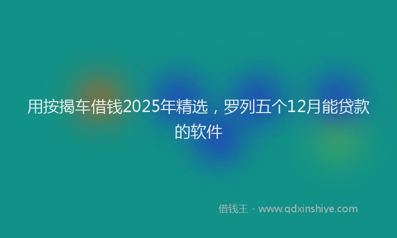 用按揭车借钱2025年精选，罗列五个12月能贷款的软件