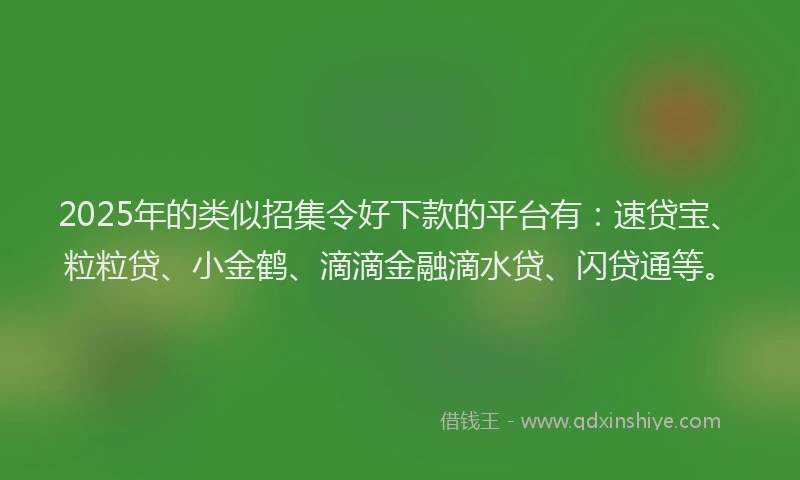 2025年的类似招集令好下款的平台有：速贷宝、粒粒贷、小金鹤、滴滴金融滴水贷、闪贷通等。