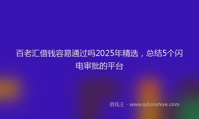 百老汇借钱容易通过吗2025年精选，总结5个闪电审批的平台