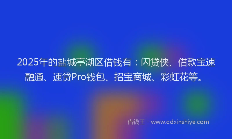 2025年的盐城亭湖区借钱有：闪贷侠、借款宝速融通、速贷Pro钱包、招宝商城、彩虹花等。